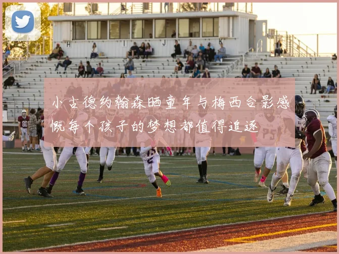 小古德约翰森晒童年与梅西合影感慨每个孩子的梦想都值得追逐