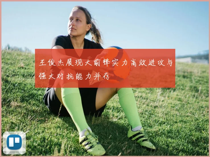 王俊杰展现大前锋实力高效进攻与强大对抗能力并存