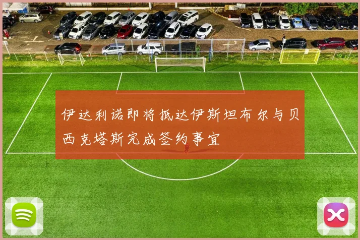 伊达利诺即将抵达伊斯坦布尔与贝西克塔斯完成签约事宜