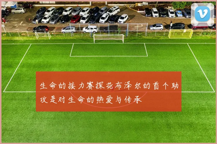 生命的接力赛探花布泽尔的首个助攻是对生命的热爱与传承