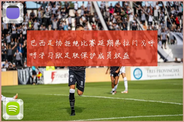 巴西足协拒绝比赛延期弗拉门戈呼吁学习欧足联保护成员权益