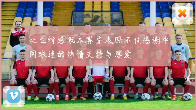 杜兰特感慨本赛季表现不佳感谢中国球迷的热情支持与厚爱