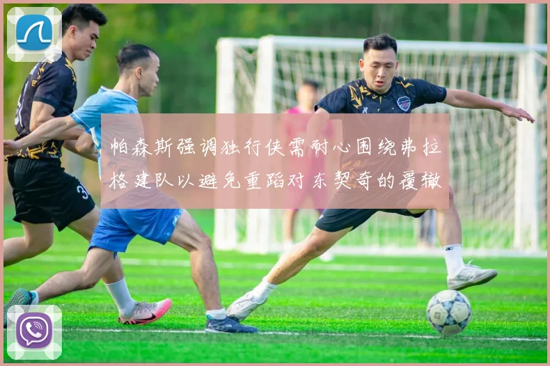 帕森斯强调独行侠需耐心围绕弗拉格建队以避免重蹈对东契奇的覆辙