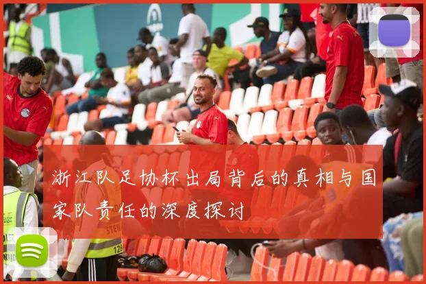 浙江队足协杯出局背后的真相与国家队责任的深度探讨