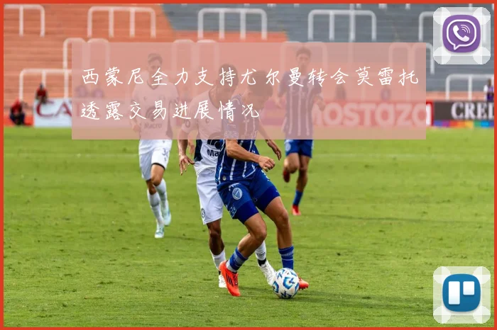西蒙尼全力支持尤尔曼转会莫雷托透露交易进展情况