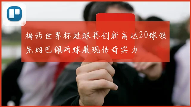 梅西世界杯进球再创新高达20球领先姆巴佩两球展现传奇实力